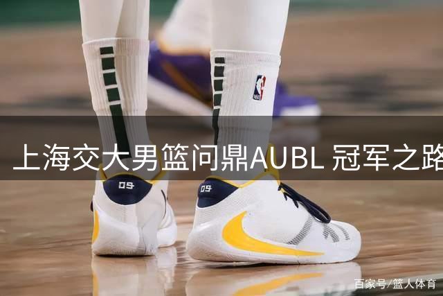 上海交大男篮问鼎AUBL 冠军之路视频首度公开