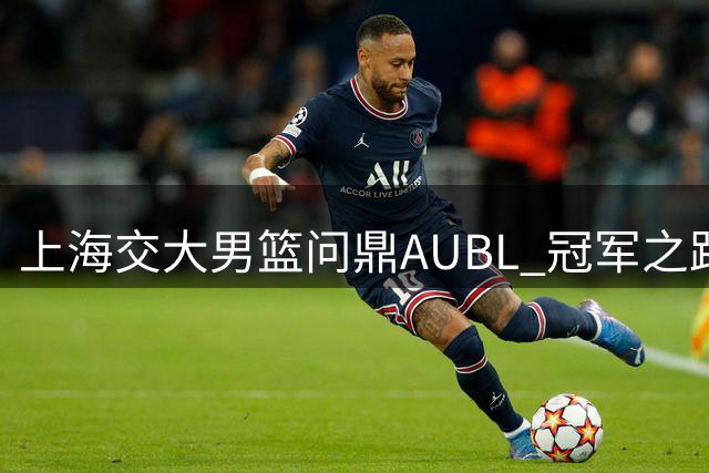 上海交大男篮问鼎AUBL 冠军之路视频首度公开