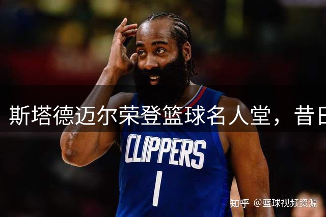 斯塔德迈尔荣登篮球名人堂，昔日"小霸王"传奇再续