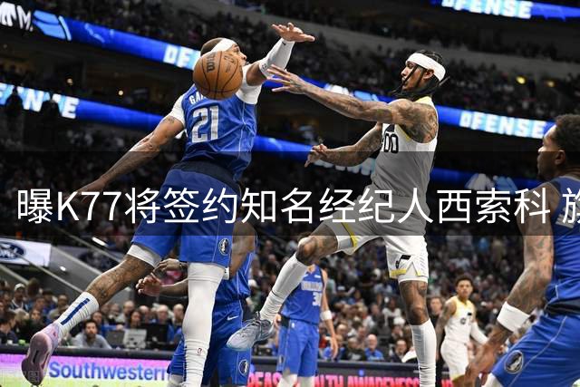 曝K77将签约知名经纪人西索科 旗下拥有登贝莱等球星