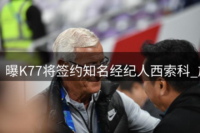 曝K77将签约知名经纪人西索科 旗下拥有登贝莱等球星