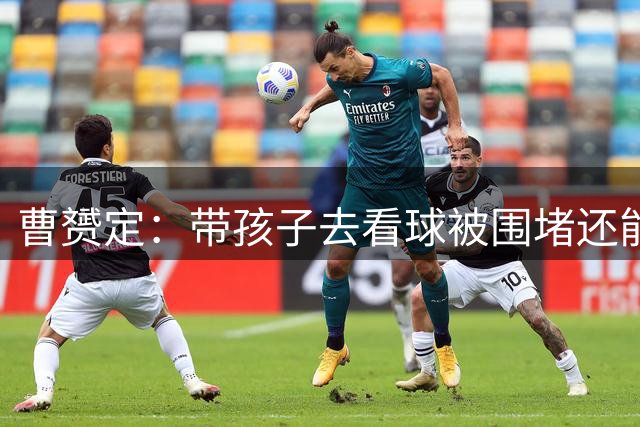 曹赟定：带孩子去看球被围堵还能喜欢足球吗，灰衣服生活中敢指谁呢