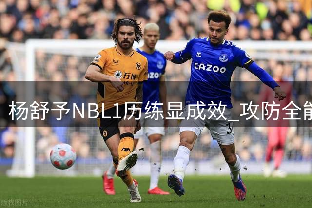 杨舒予NBL1历练显成效 攻防全能表现助女篮险胜尼日利亚