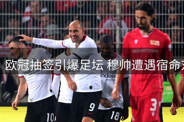 欧冠抽签引爆足坛 穆帅遭遇宿命对决 豪门命运各不同