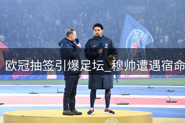欧冠抽签引爆足坛 穆帅遭遇宿命对决 豪门命运各不同