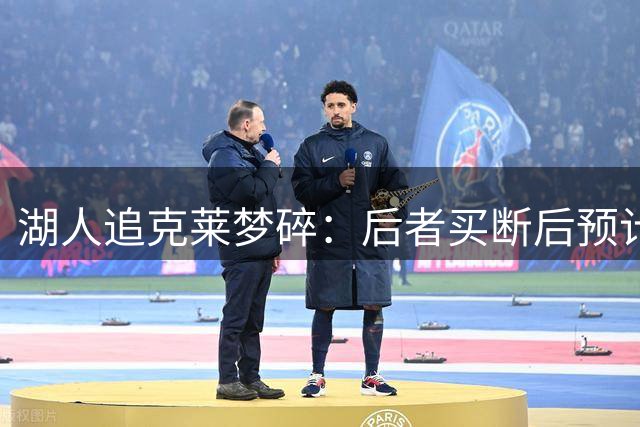 湖人追克莱梦碎：后者买断后预计签约热火，补强计划受挫