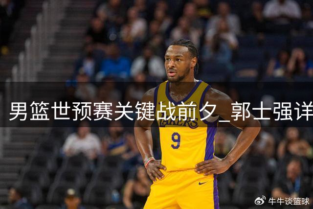 男篮世预赛关键战前夕 郭士强详解球队备战三大核心策略