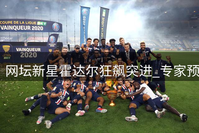 网坛新星霍达尔狂飙突进 专家预言两年内比肩阿卡辛纳