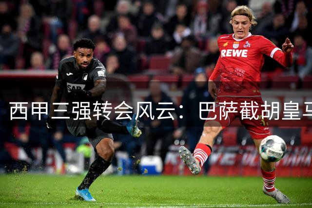 西甲三强转会风云：巴萨截胡皇马猎物 迪奥曼德天价加盟伯纳乌