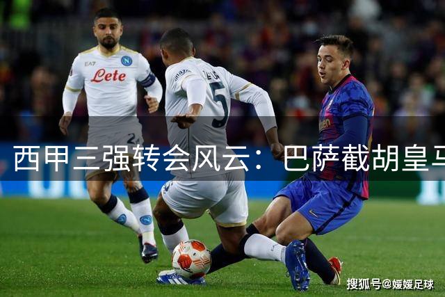 西甲三强转会风云：巴萨截胡皇马猎物 迪奥曼德天价加盟伯纳乌