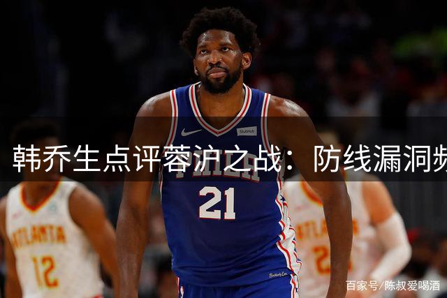 韩乔生点评蓉沪之战：防线漏洞频现 蓉城争冠路堪忧